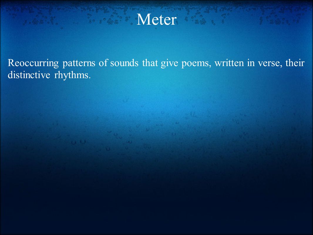 Meter Reoccurring patterns of sounds that give poems, written in verse, their distinctive rhythms.