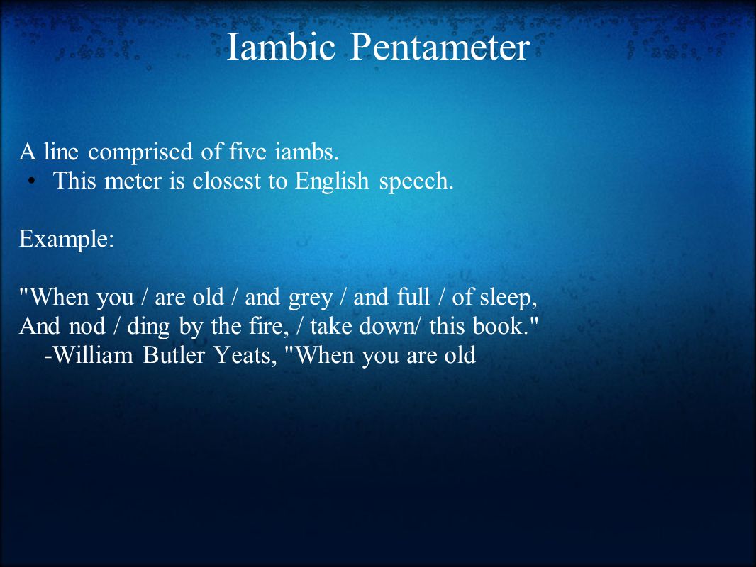 Iambic Pentameter A line comprised of five iambs. This meter is closest to English speech.