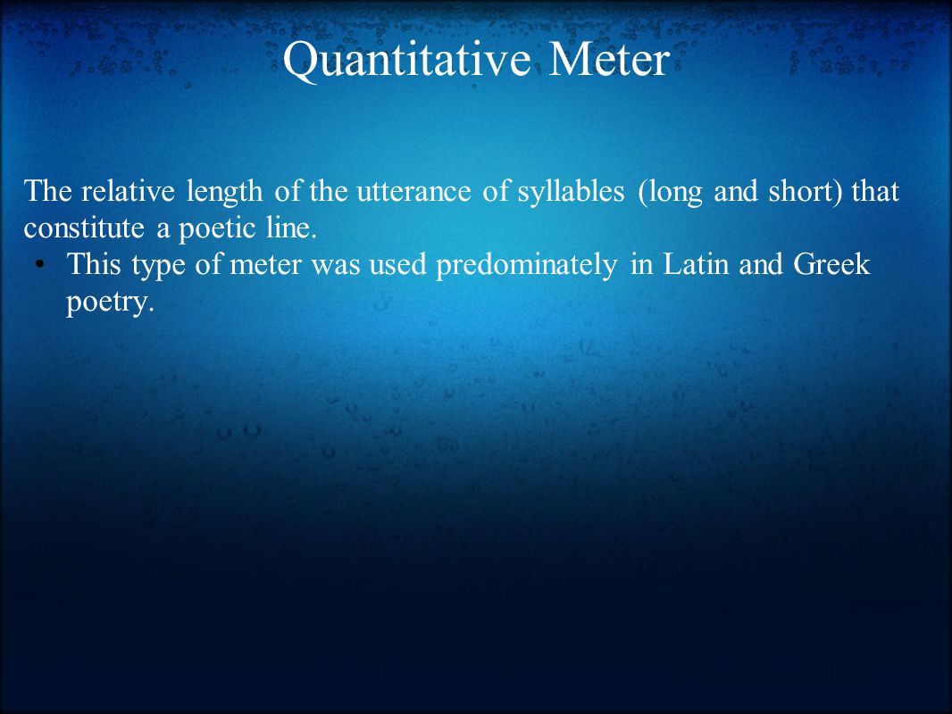 Quantitative Meter The relative length of the utterance of syllables (long and short) that constitute a poetic line.