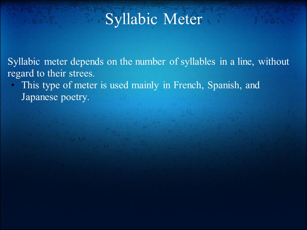 Syllabic Meter Syllabic meter depends on the number of syllables in a line, without regard to their strees.