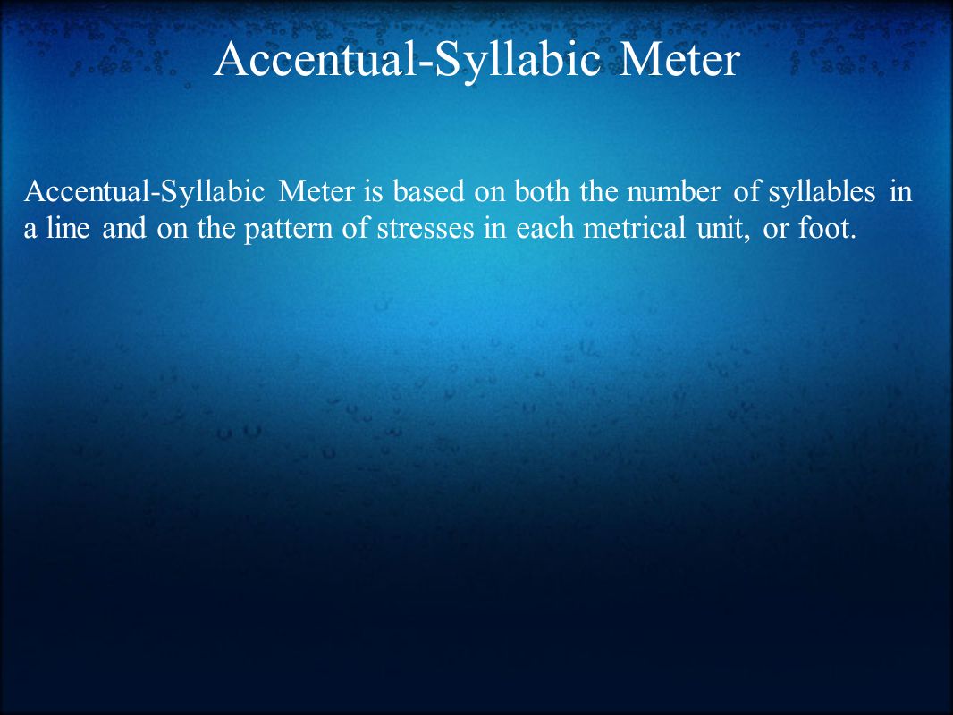 Accentual-Syllabic Meter Accentual-Syllabic Meter is based on both the number of syllables in a line and on the pattern of stresses in each metrical unit, or foot.