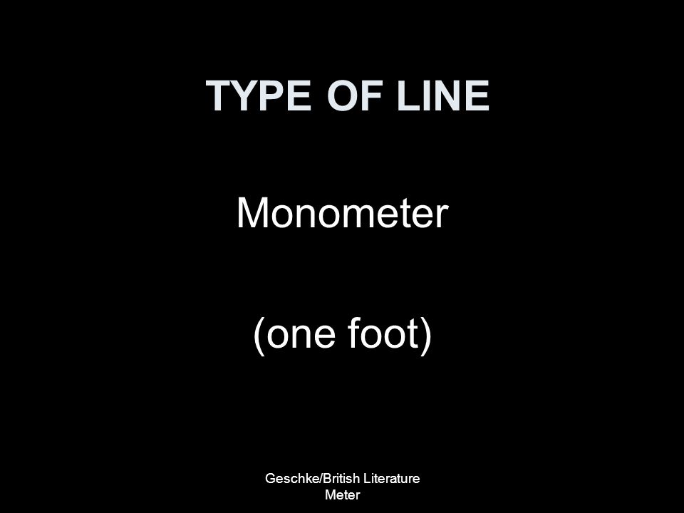 Geschke/British Literature Meter TYPE OF LINE Monometer (one foot)