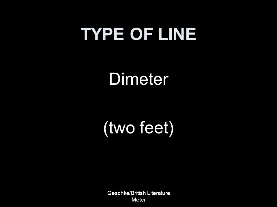 Geschke/British Literature Meter TYPE OF LINE Dimeter (two feet)