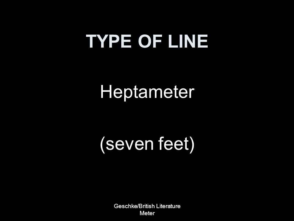 Geschke/British Literature Meter TYPE OF LINE Heptameter (seven feet)
