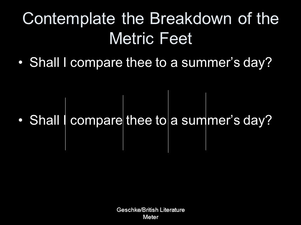 Geschke/British Literature Meter Contemplate the Breakdown of the Metric Feet Shall I compare thee to a summer’s day