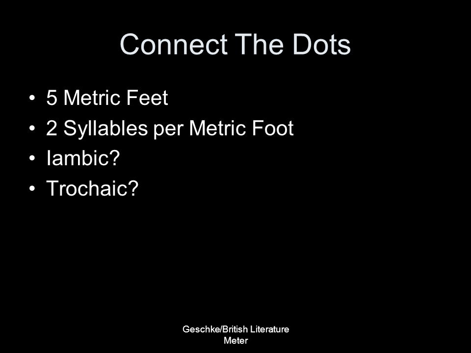 Geschke/British Literature Meter Connect The Dots 5 Metric Feet 2 Syllables per Metric Foot Iambic.