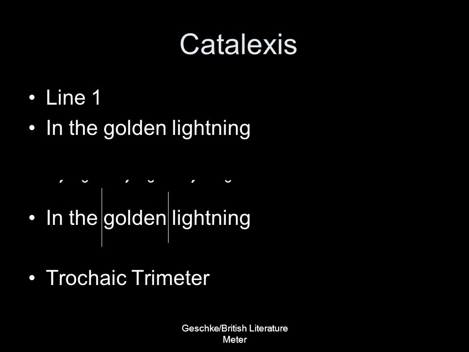 Geschke/British Literature Meter Catalexis Line 1 In the golden lightning ΄ ˘ ΄ ˘ ΄ ˘ In the golden lightning Trochaic Trimeter