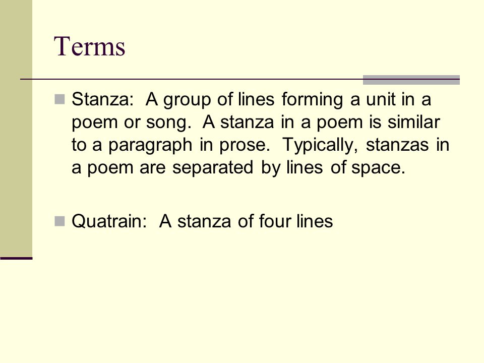 Terms Stanza: A group of lines forming a unit in a poem or song.