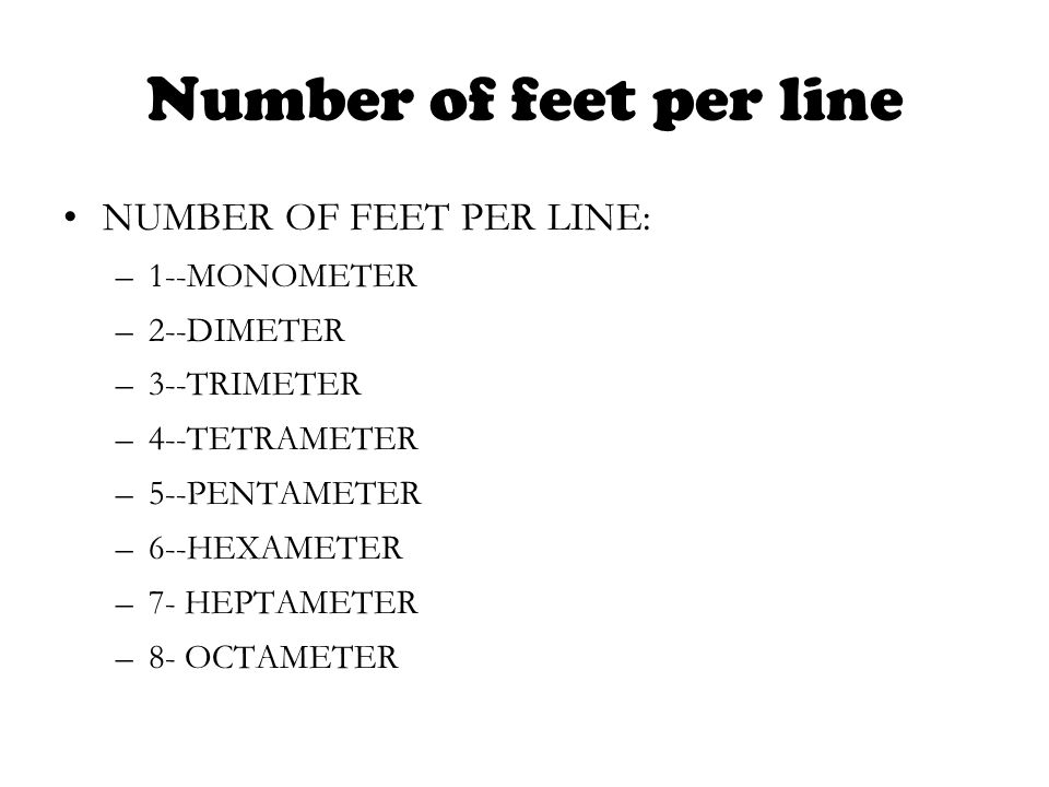 Number of feet per line NUMBER OF FEET PER LINE: –1--MONOMETER –2--DIMETER –3--TRIMETER –4--TETRAMETER –5--PENTAMETER –6--HEXAMETER –7- HEPTAMETER –8- OCTAMETER