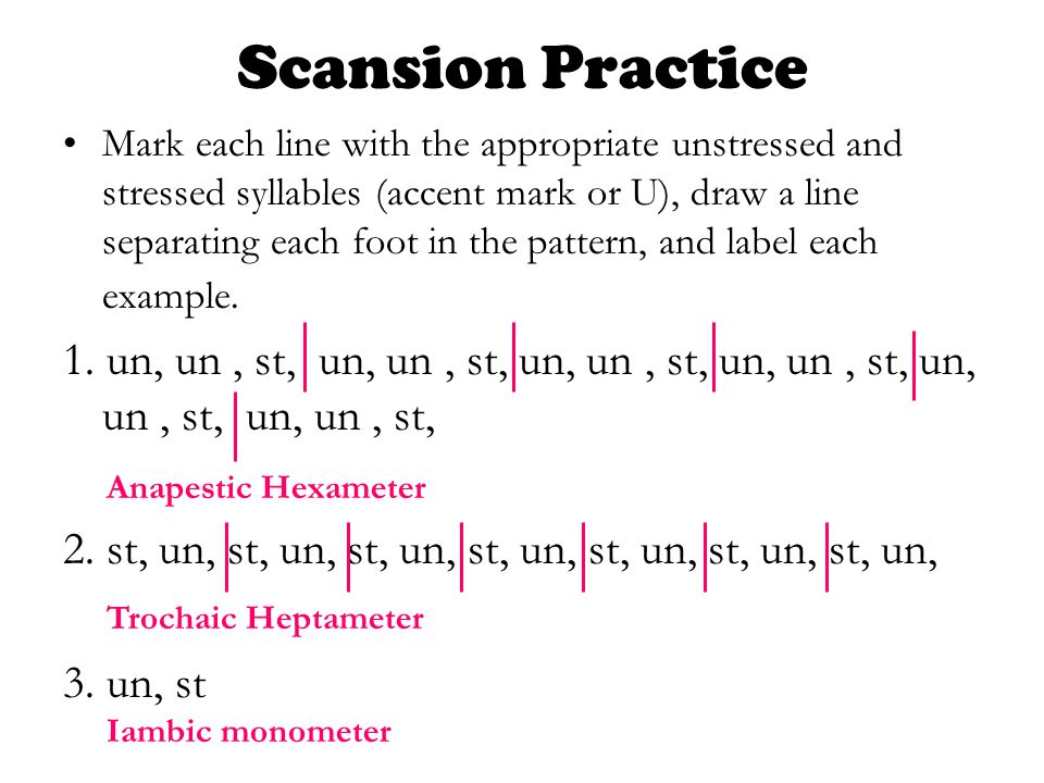 Scansion Practice Mark each line with the appropriate unstressed and stressed syllables (accent mark or U), draw a line separating each foot in the pattern, and label each example.