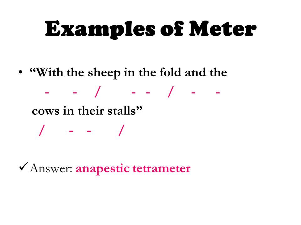 With the sheep in the fold and the - - / - - / - - cows in their stalls / - - / Answer: anapestic tetrameter Examples of Meter