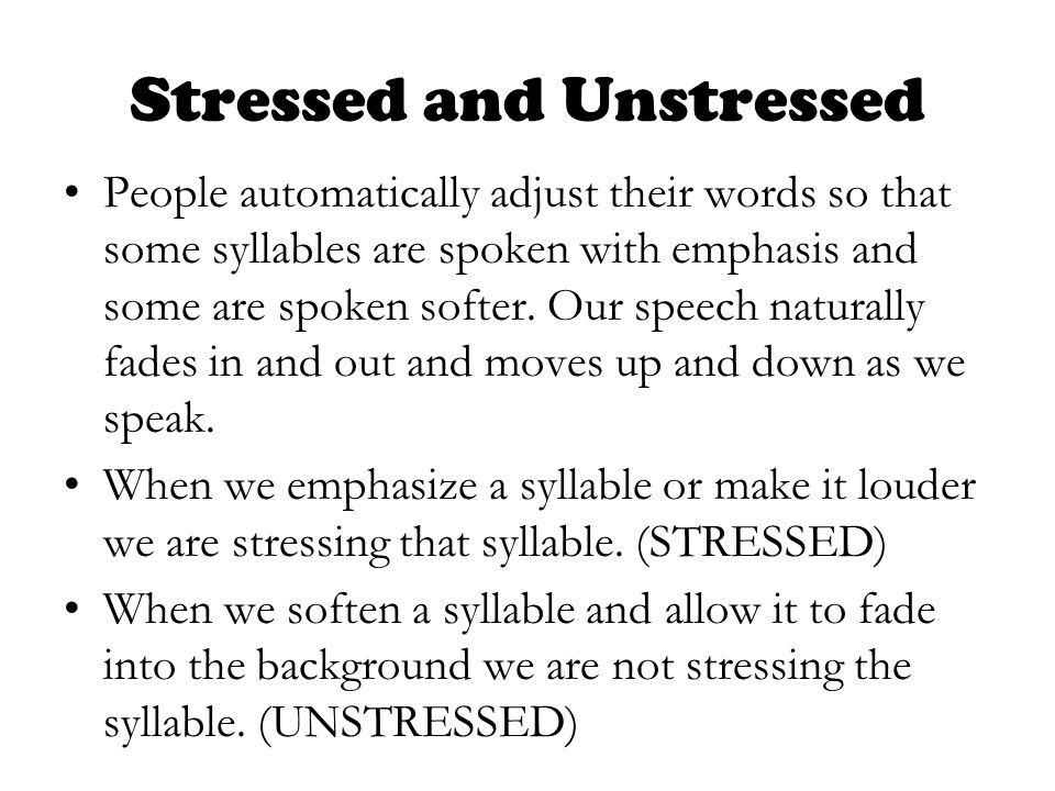 Stressed and Unstressed People automatically adjust their words so that some syllables are spoken with emphasis and some are spoken softer.