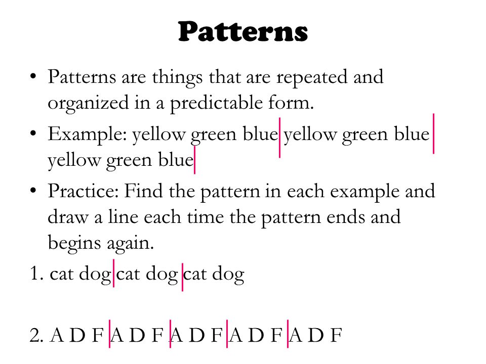 Patterns Patterns are things that are repeated and organized in a predictable form.