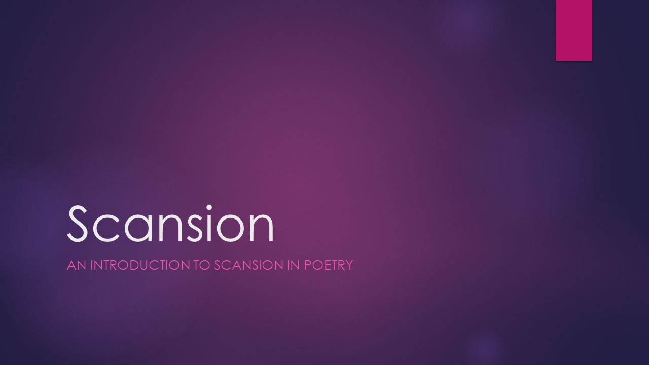Scansion AN INTRODUCTION TO SCANSION IN POETRY