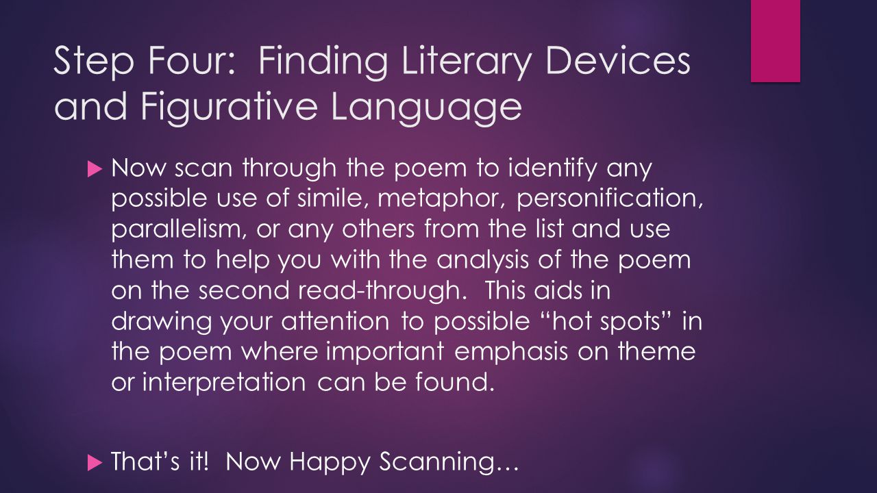 Step Four: Finding Literary Devices and Figurative Language  Now scan through the poem to identify any possible use of simile, metaphor, personification, parallelism, or any others from the list and use them to help you with the analysis of the poem on the second read-through.
