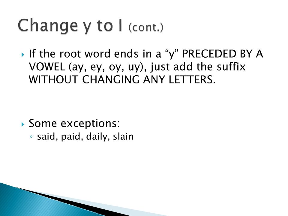  If the root word ends in a y PRECEDED BY A VOWEL (ay, ey, oy, uy), just add the suffix WITHOUT CHANGING ANY LETTERS.