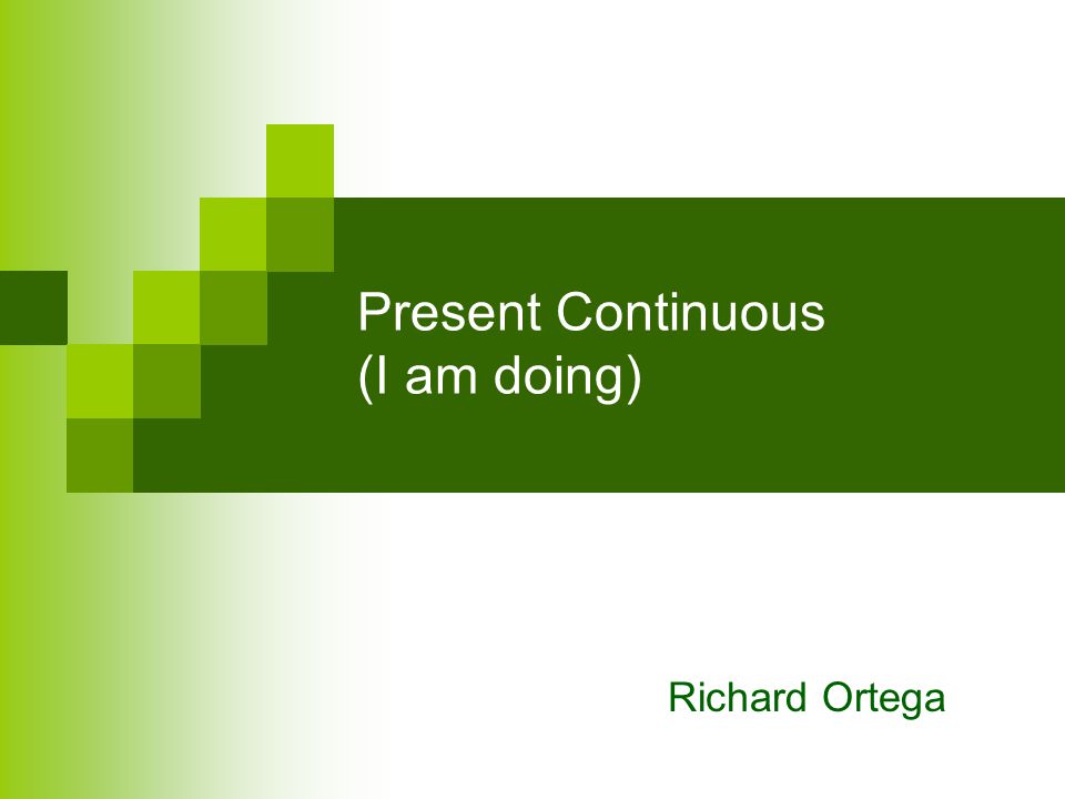 Present Continuous (I am doing) Richard Ortega
