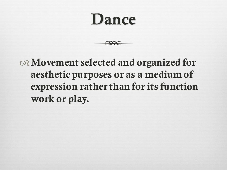 Dance  Movement selected and organized for aesthetic purposes or as a medium of expression rather than for its function work or play.