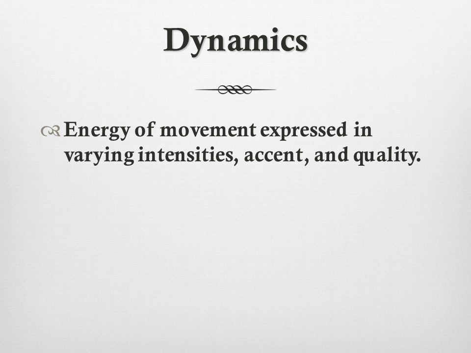 Dynamics  Energy of movement expressed in varying intensities, accent, and quality.