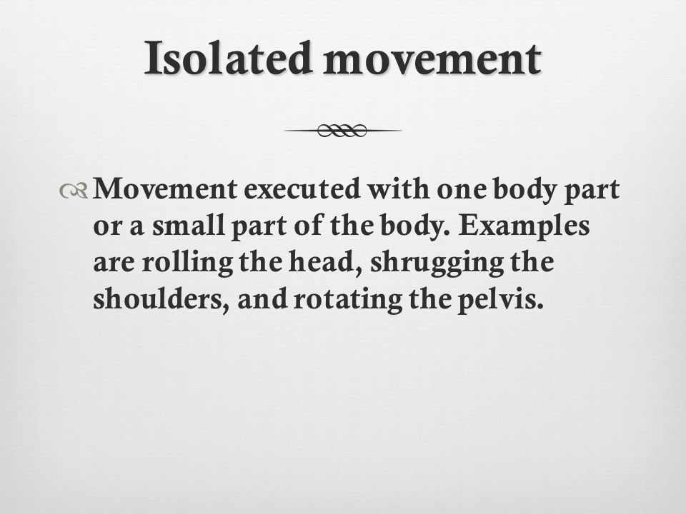 Isolated movement  Movement executed with one body part or a small part of the body.