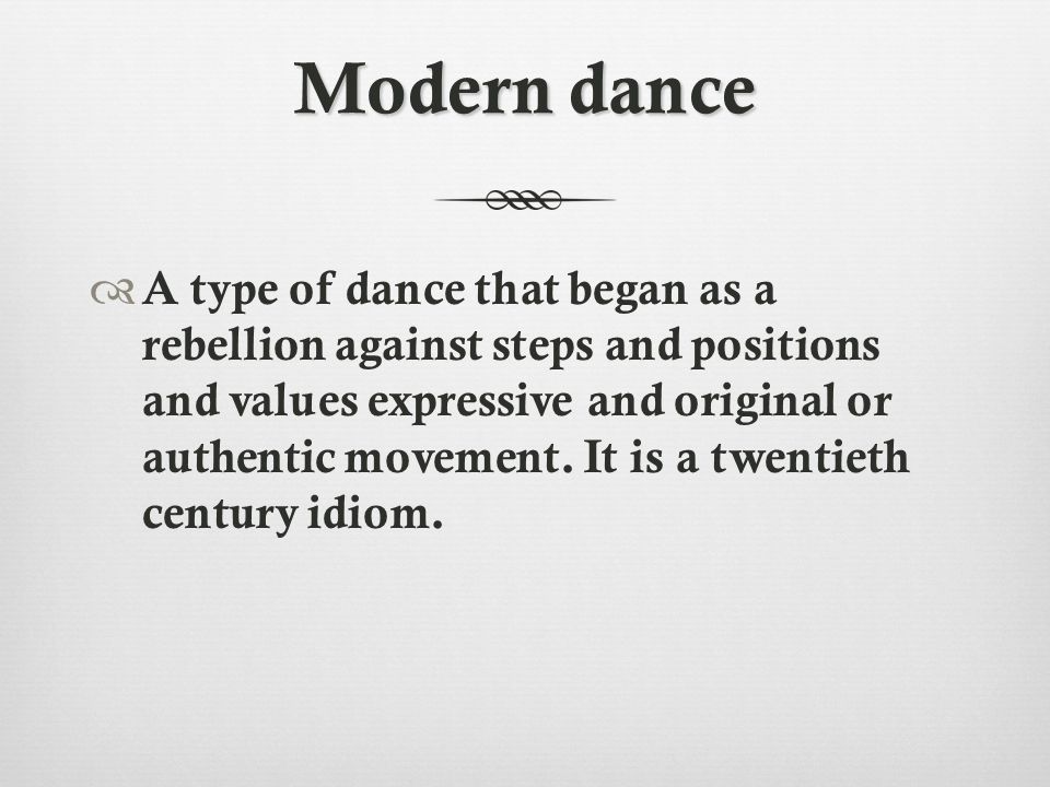 Modern dance  A type of dance that began as a rebellion against steps and positions and values expressive and original or authentic movement.
