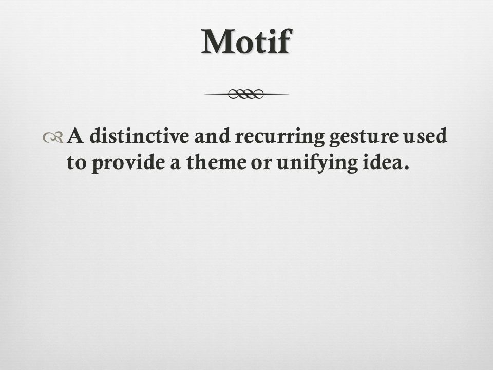 Motif  A distinctive and recurring gesture used to provide a theme or unifying idea.