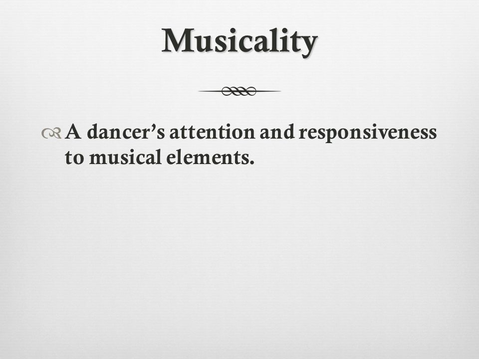 Musicality  A dancer’s attention and responsiveness to musical elements.