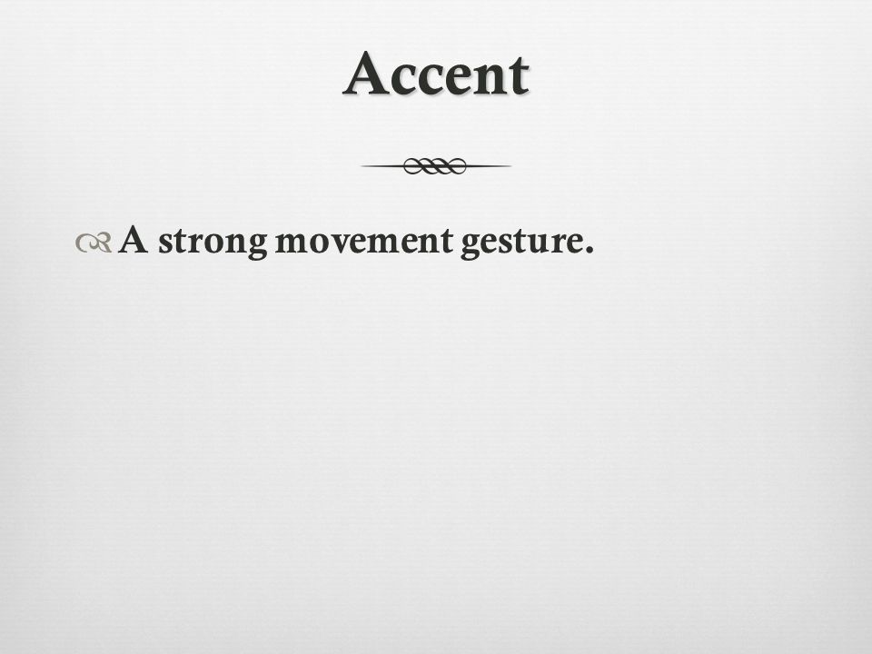 Accent  A strong movement gesture.