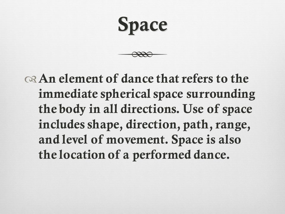 Space  An element of dance that refers to the immediate spherical space surrounding the body in all directions.