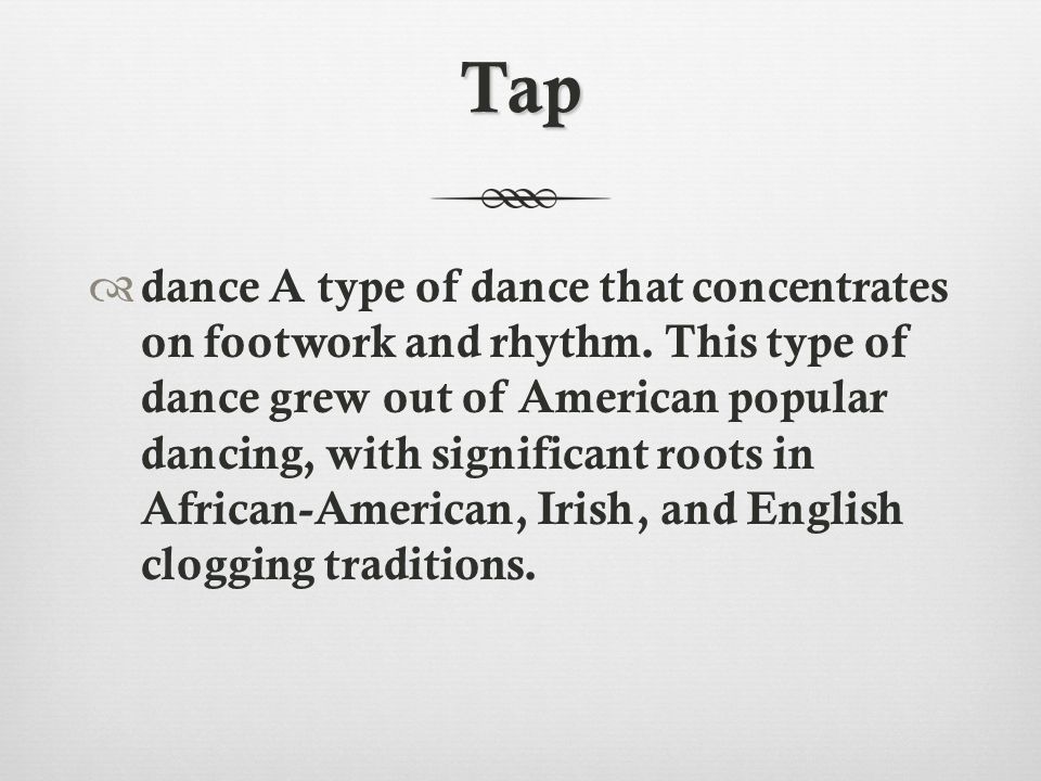 Tap  dance A type of dance that concentrates on footwork and rhythm.