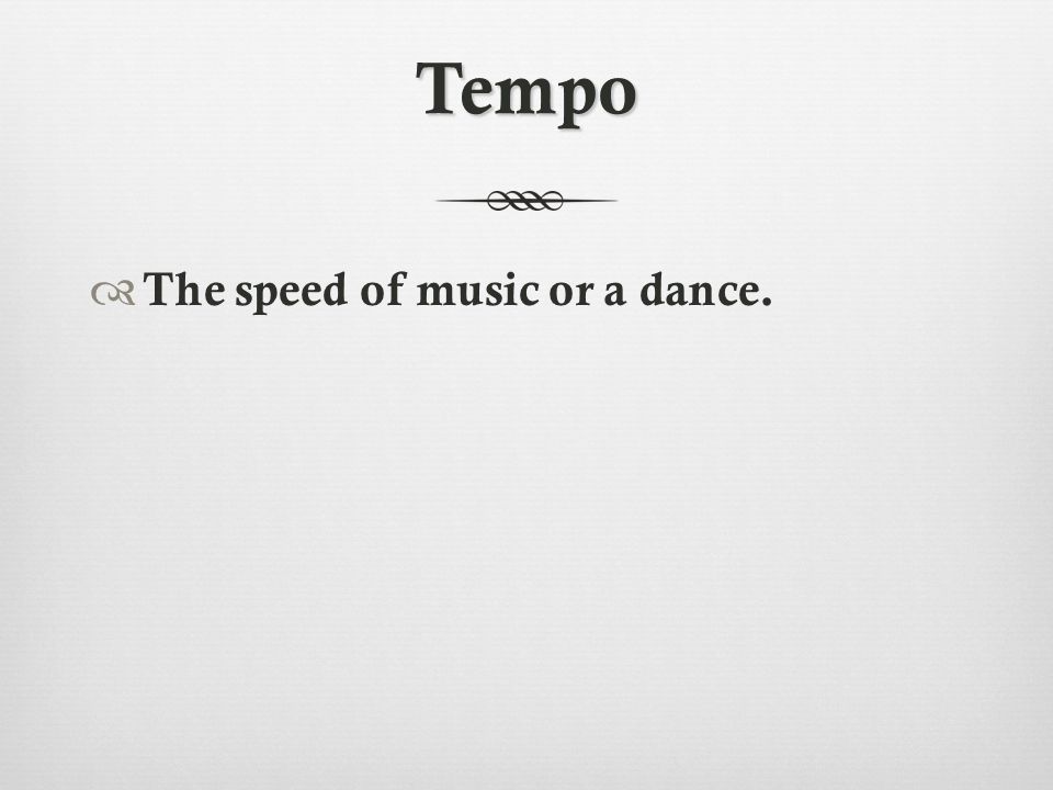Tempo  The speed of music or a dance.