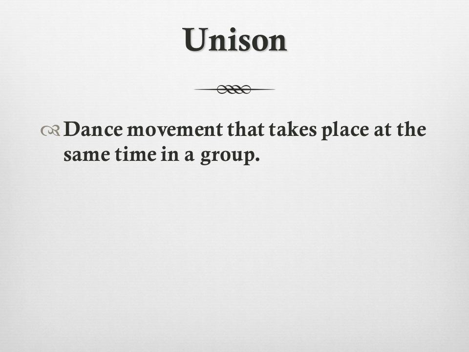 Unison  Dance movement that takes place at the same time in a group.