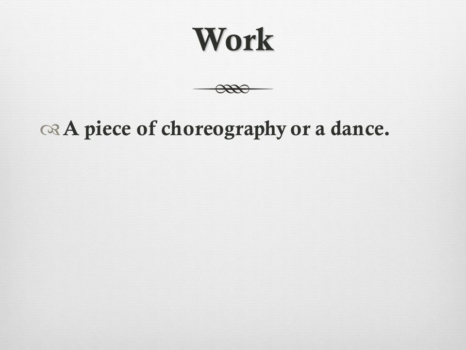 Work  A piece of choreography or a dance.