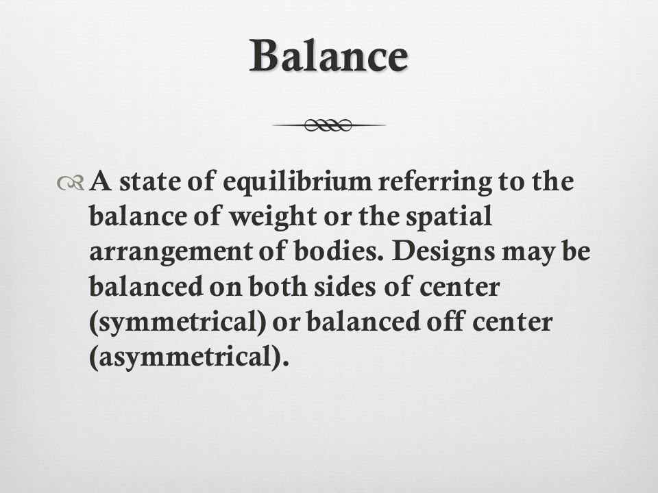 Balance  A state of equilibrium referring to the balance of weight or the spatial arrangement of bodies.