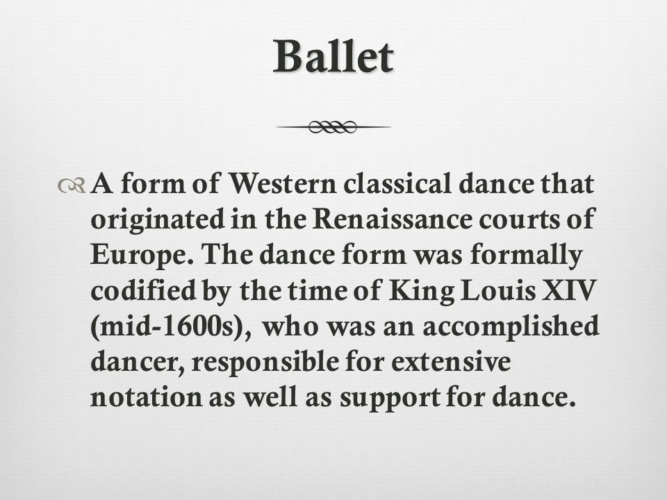 Ballet  A form of Western classical dance that originated in the Renaissance courts of Europe.