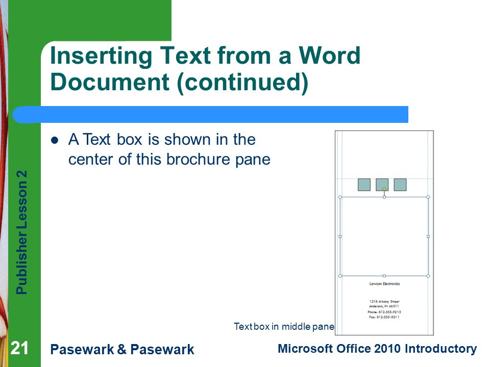 Publisher Lesson 2 Pasewark & Pasewark Microsoft Office 2010 Introductory 21 Inserting Text from a Word Document (continued) 21 A Text box is shown in the center of this brochure pane Text box in middle pane