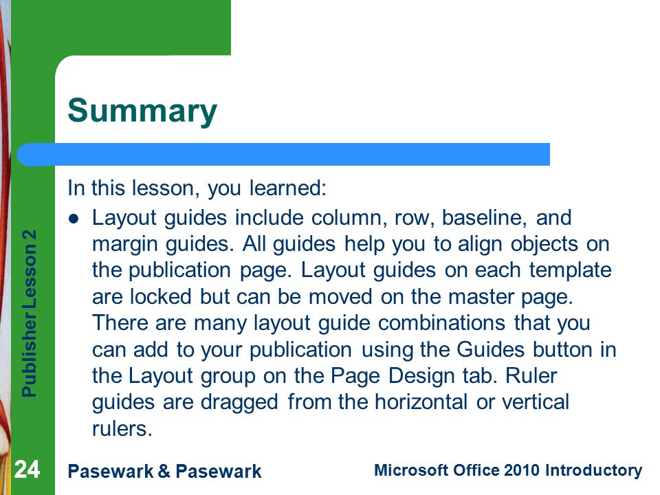 Publisher Lesson 2 Pasewark & Pasewark Microsoft Office 2010 Introductory 24 Summary In this lesson, you learned: Layout guides include column, row, baseline, and margin guides.