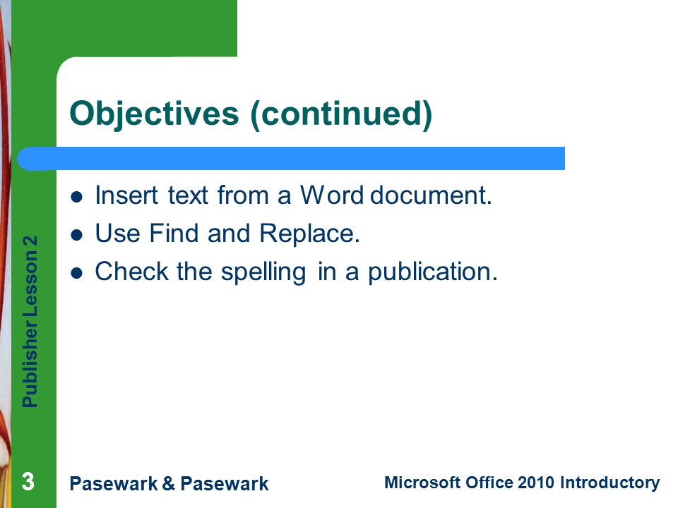 Publisher Lesson 2 Pasewark & Pasewark Microsoft Office 2010 Introductory 333 Objectives (continued) Insert text from a Word document.