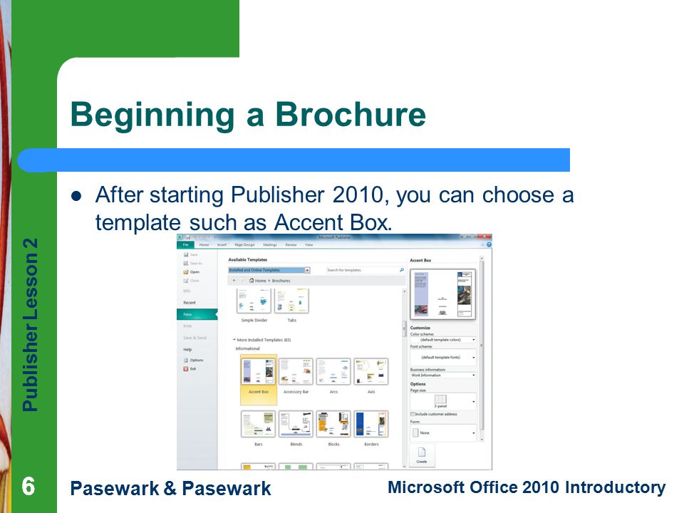 Publisher Lesson 2 Pasewark & Pasewark Microsoft Office 2010 Introductory 666 Beginning a Brochure After starting Publisher 2010, you can choose a template such as Accent Box.