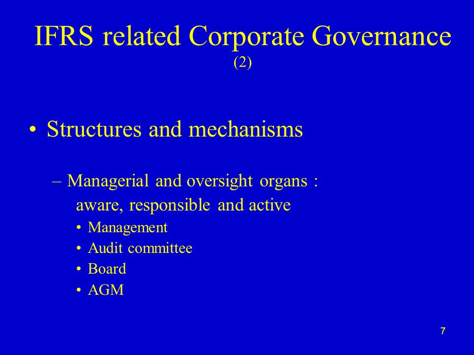 7 IFRS related Corporate Governance (2) Structures and mechanisms –Managerial and oversight organs : aware, responsible and active Management Audit committee Board AGM