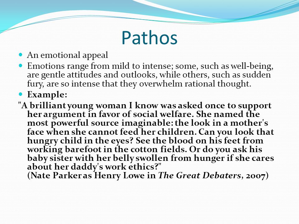 Pathos An emotional appeal Emotions range from mild to intense; some, such as well-being, are gentle attitudes and outlooks, while others, such as sudden fury, are so intense that they overwhelm rational thought.