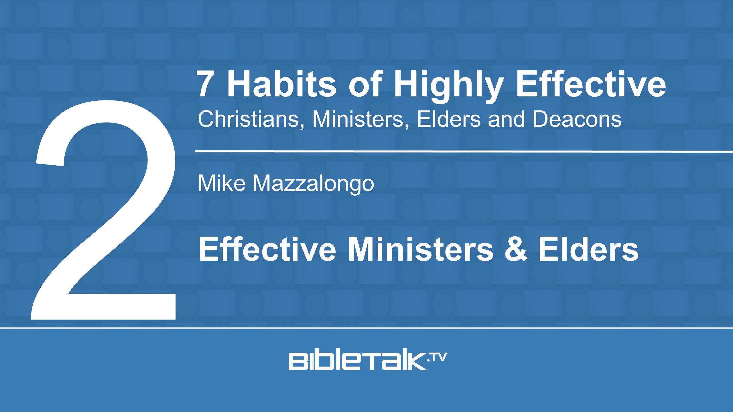 Mike Mazzalongo 7 Habits of Highly Effective Christians, Ministers, Elders and Deacons 2 Effective Ministers & Elders