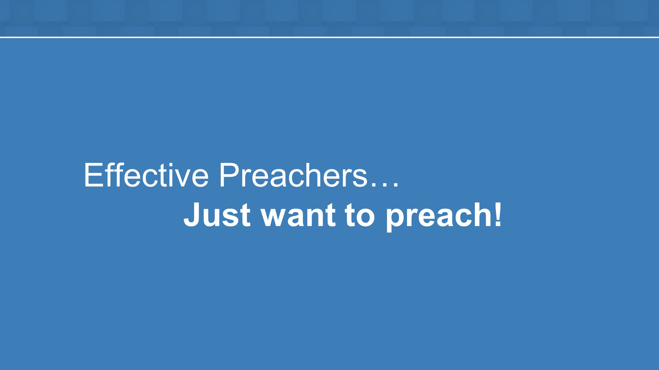 Effective Preachers… Just want to preach!