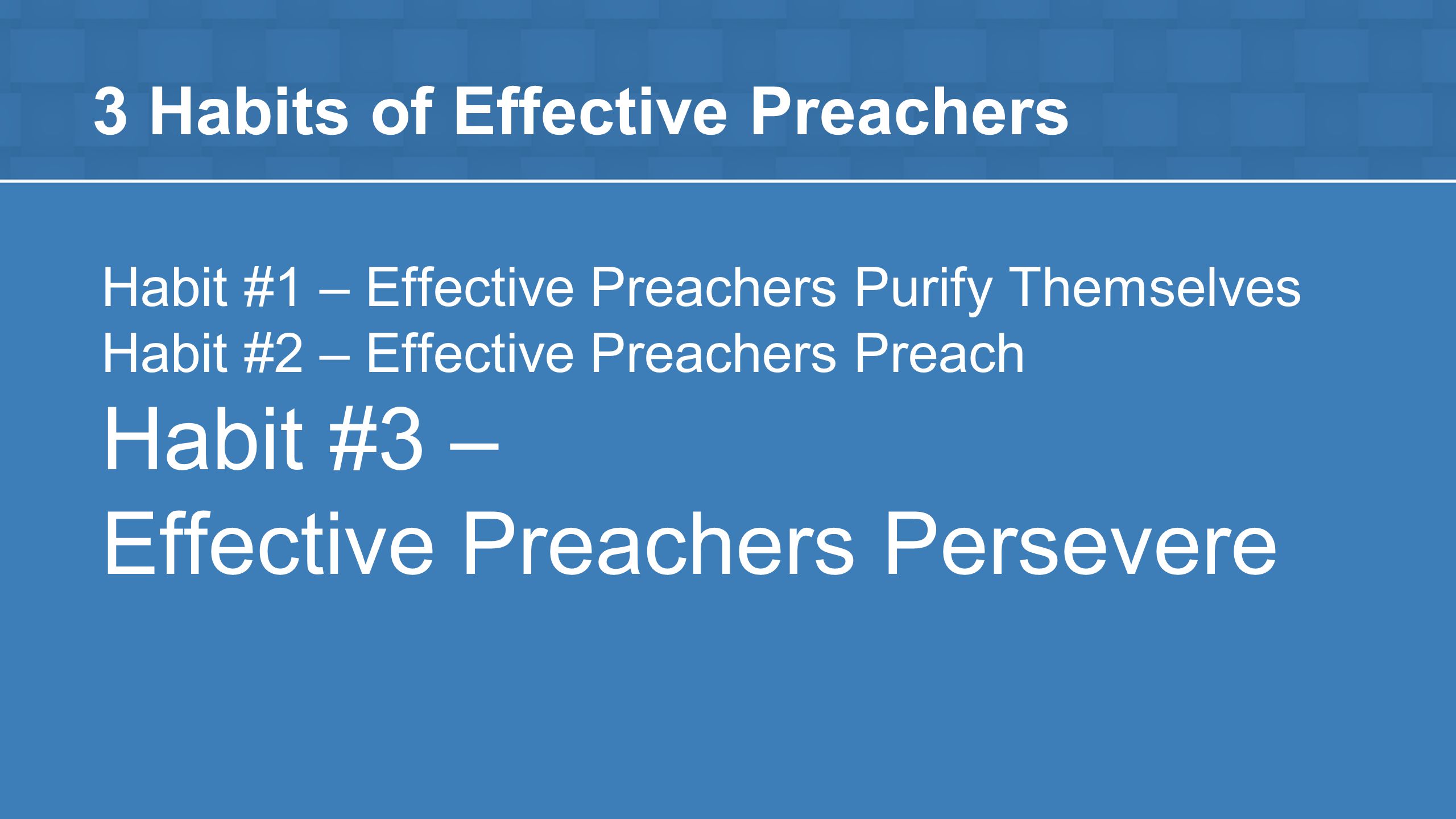 3 Habits of Effective Preachers Habit #1 – Effective Preachers Purify Themselves Habit #2 – Effective Preachers Preach Habit #3 – Effective Preachers Persevere