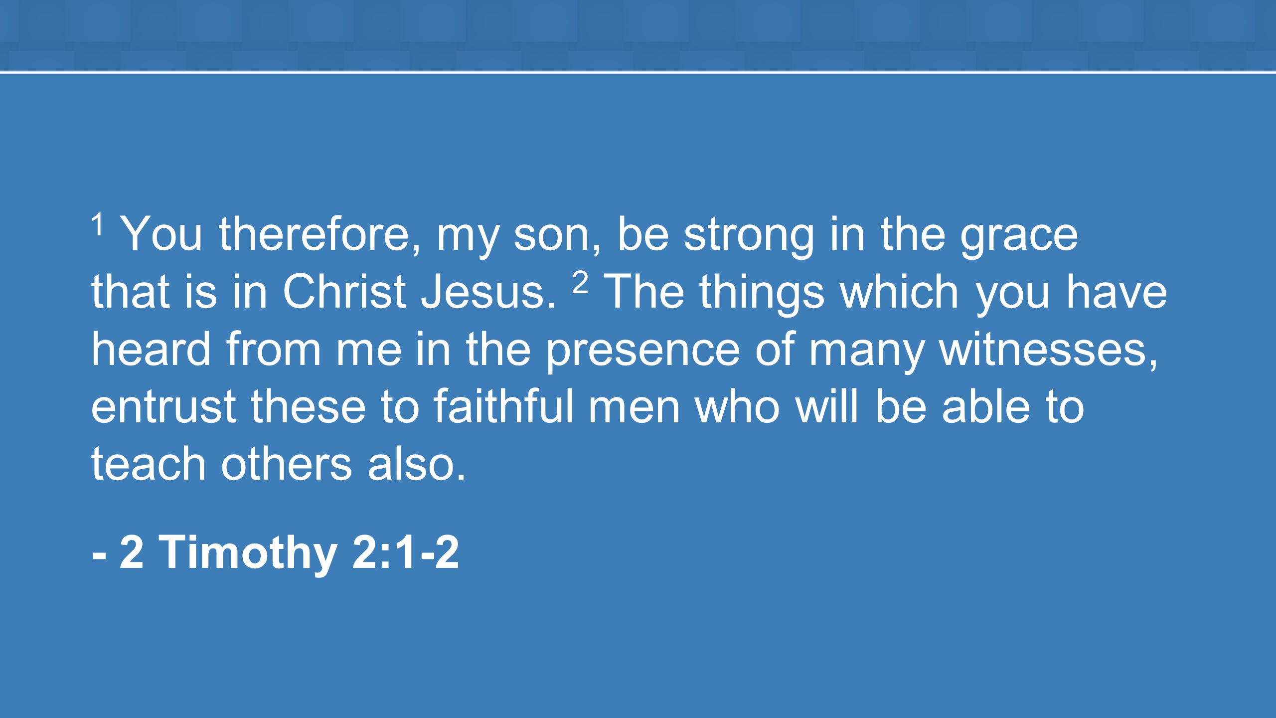 1 You therefore, my son, be strong in the grace that is in Christ Jesus.