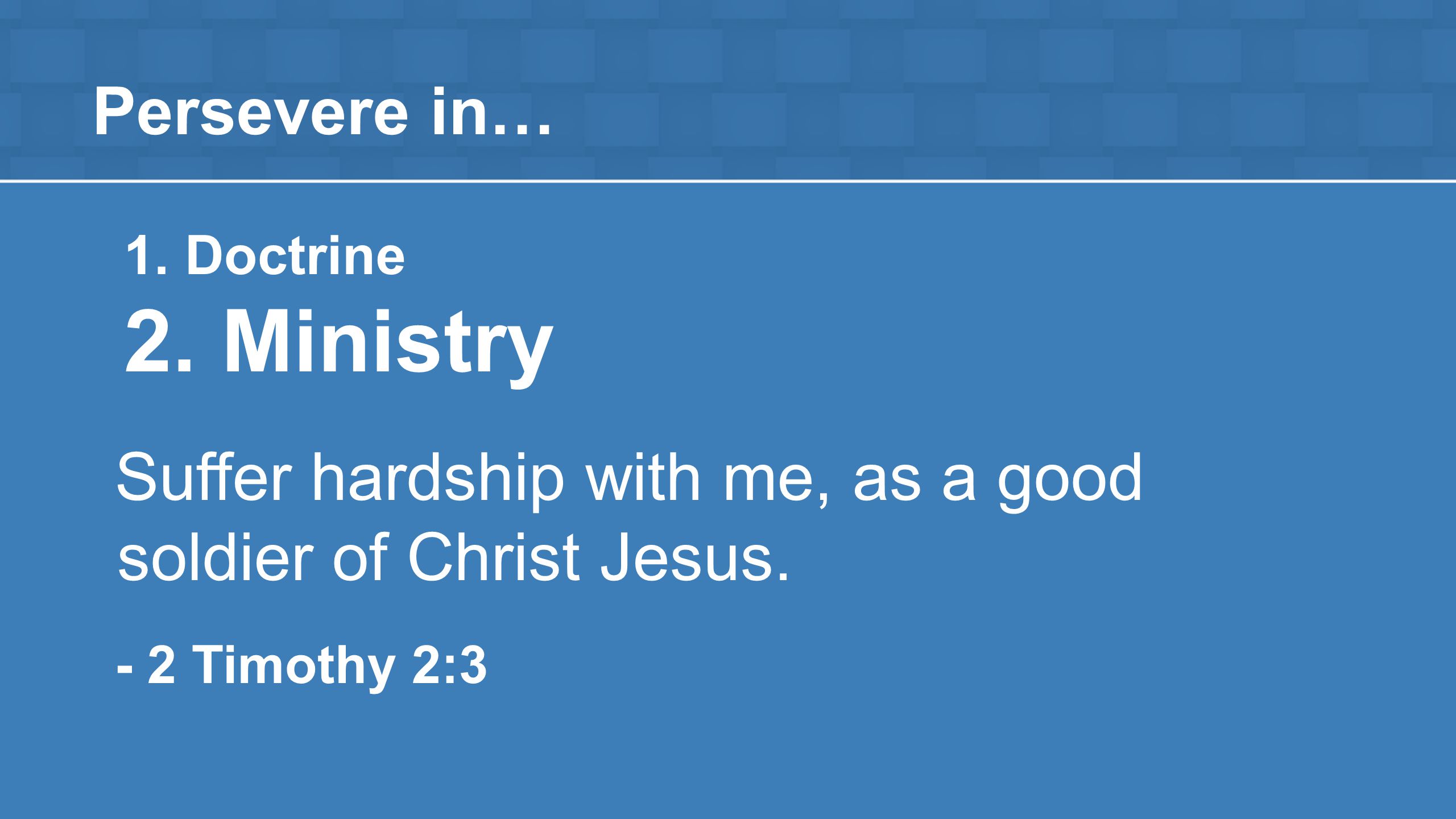 Persevere in… 1. Doctrine 2. Ministry Suffer hardship with me, as a good soldier of Christ Jesus.