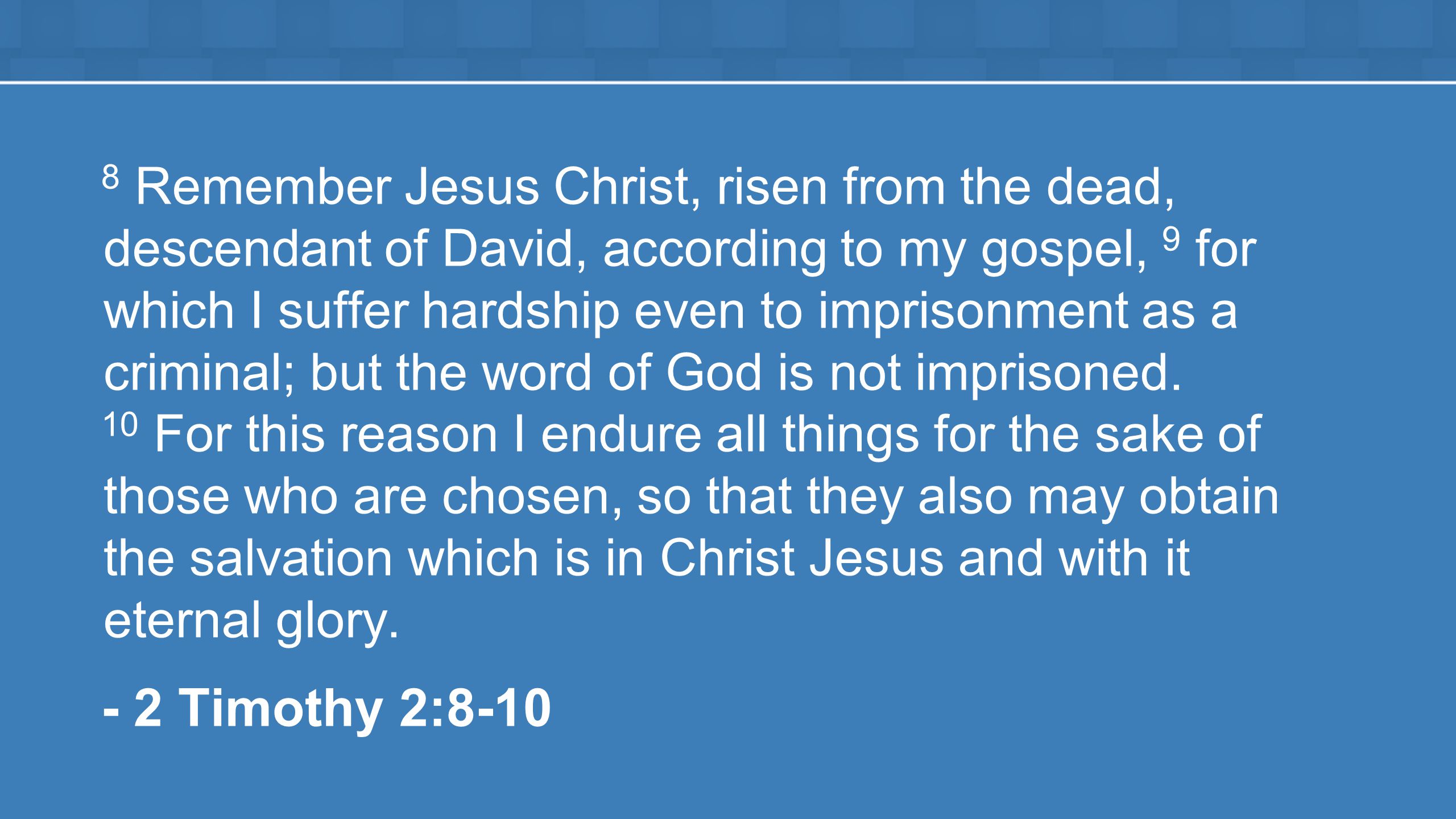 8 Remember Jesus Christ, risen from the dead, descendant of David, according to my gospel, 9 for which I suffer hardship even to imprisonment as a criminal; but the word of God is not imprisoned.
