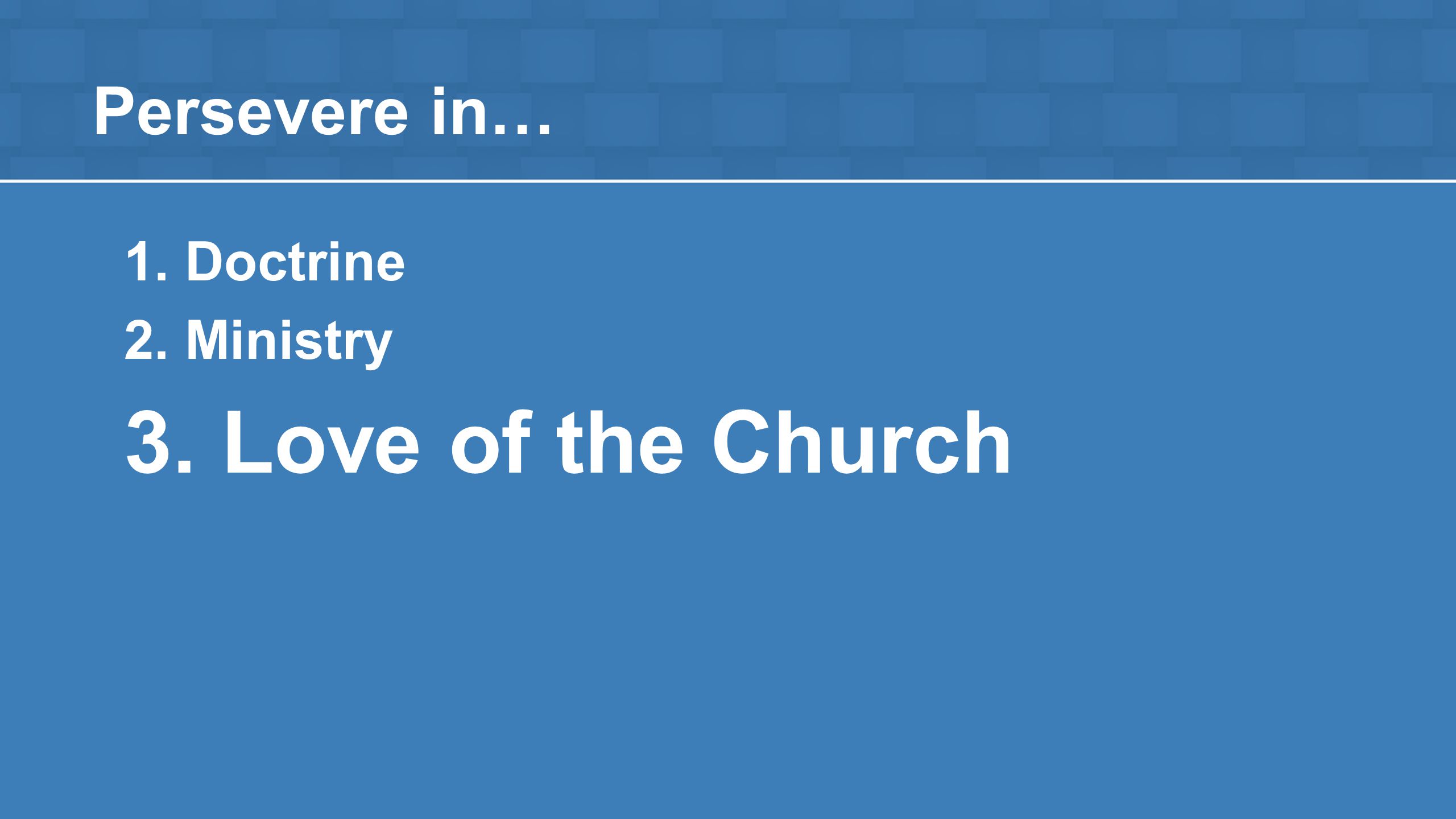 Persevere in… 1. Doctrine 2. Ministry 3. Love of the Church