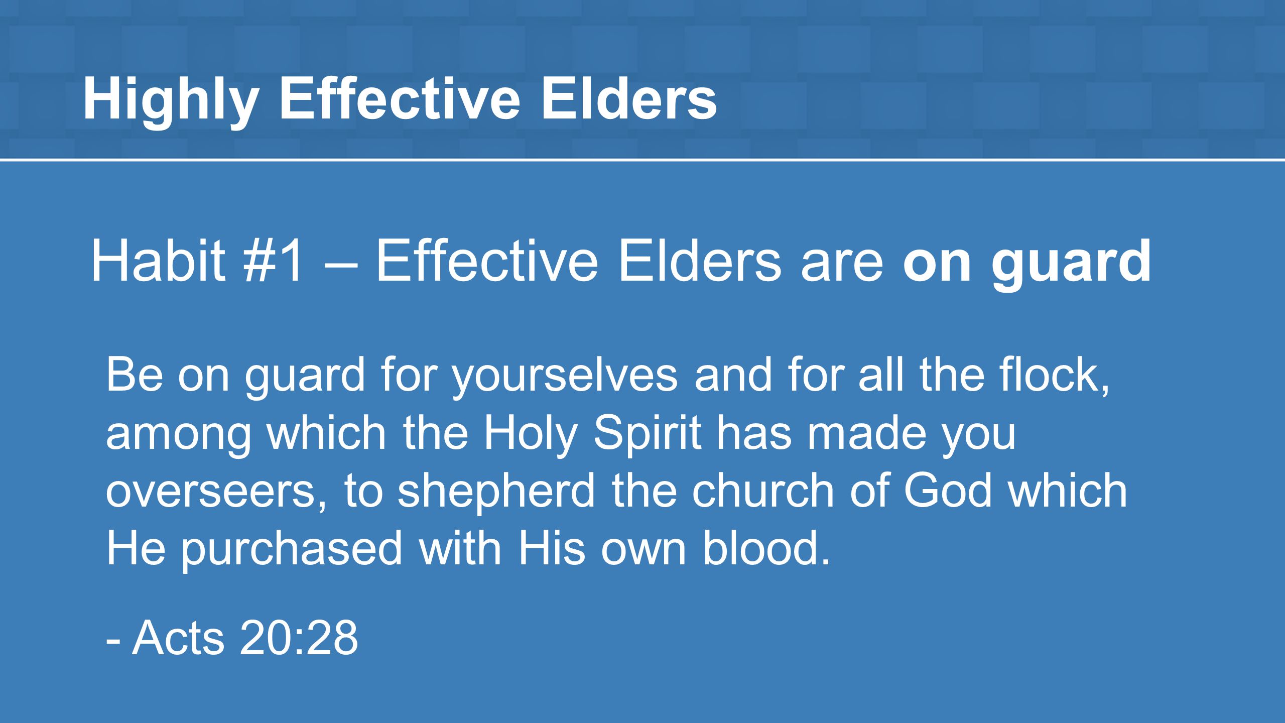 Highly Effective Elders Habit #1 – Effective Elders are on guard Be on guard for yourselves and for all the flock, among which the Holy Spirit has made you overseers, to shepherd the church of God which He purchased with His own blood.