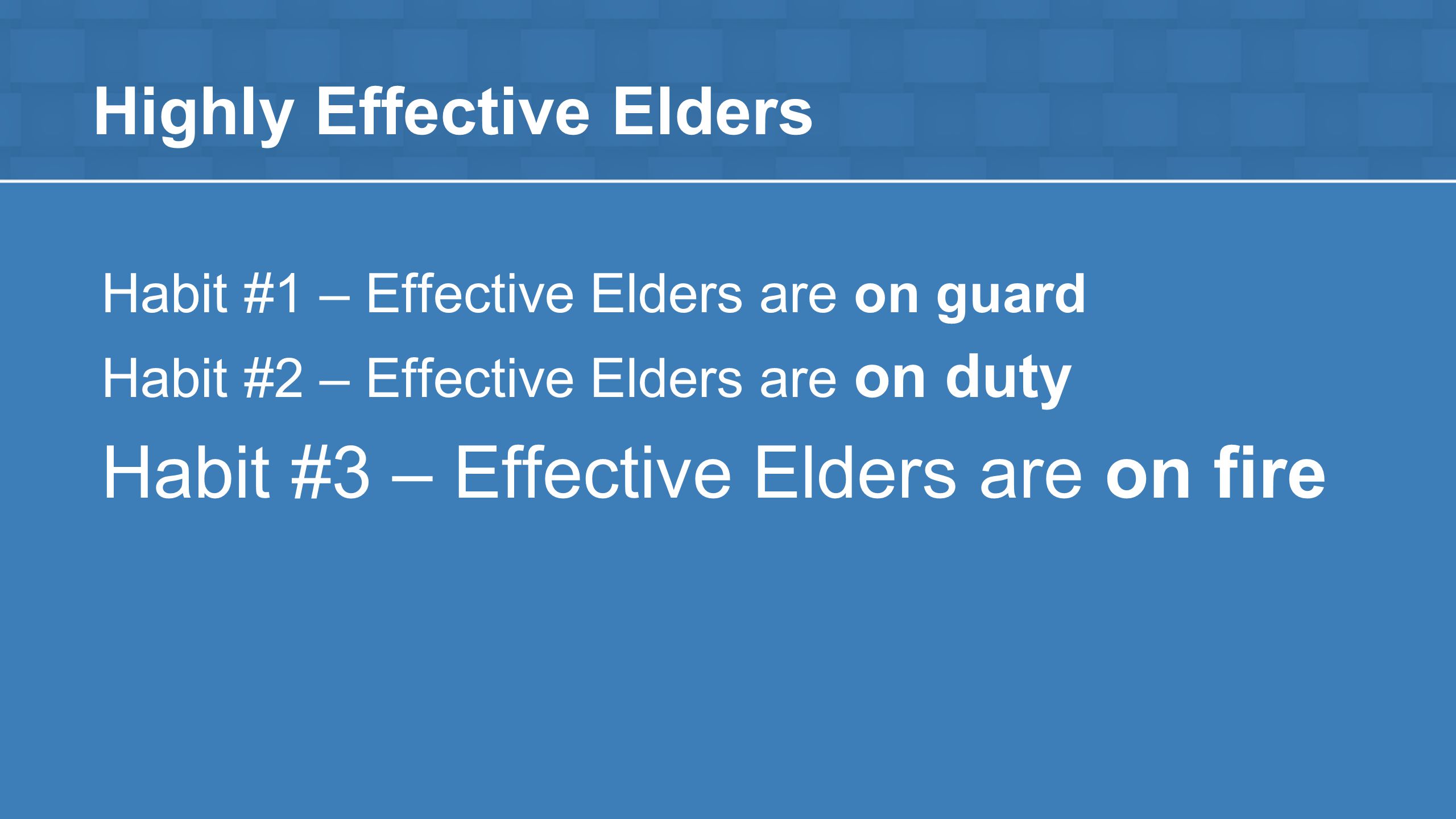 Highly Effective Elders Habit #1 – Effective Elders are on guard Habit #2 – Effective Elders are on duty Habit #3 – Effective Elders are on fire